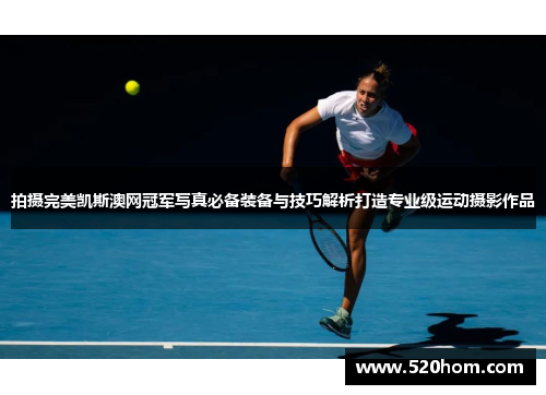 拍摄完美凯斯澳网冠军写真必备装备与技巧解析打造专业级运动摄影作品