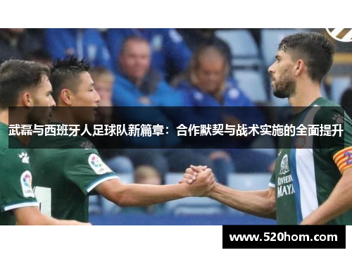 武磊与西班牙人足球队新篇章：合作默契与战术实施的全面提升
