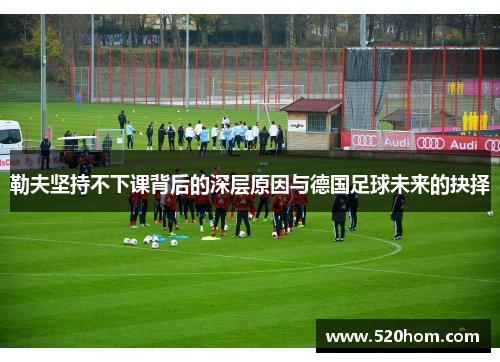 勒夫坚持不下课背后的深层原因与德国足球未来的抉择