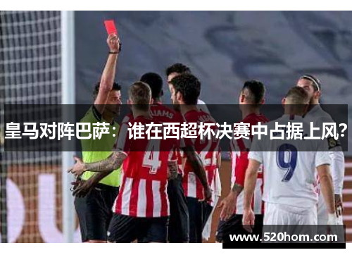 皇马对阵巴萨：谁在西超杯决赛中占据上风？