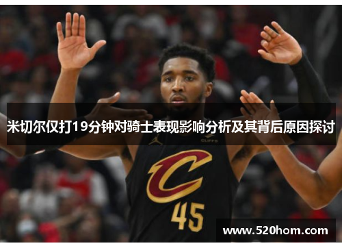 米切尔仅打19分钟对骑士表现影响分析及其背后原因探讨 米切尔仅打19分钟对骑士表现影响分析及其背后原因探讨