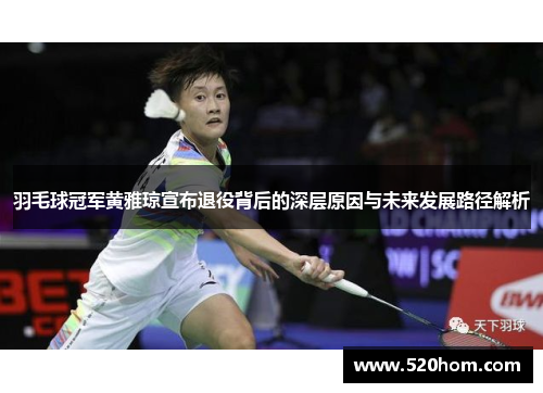 羽毛球冠军黄雅琼宣布退役背后的深层原因与未来发展路径解析 羽毛球冠军黄雅琼宣布退役背后的深层原因与未来发展路径解析