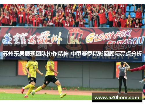苏州东吴展现团队协作精神 中甲赛季精彩回顾与亮点分析