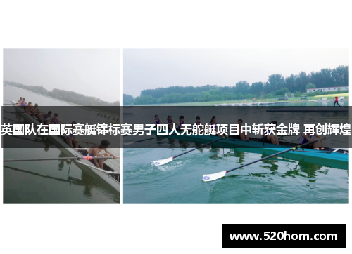 英国队在国际赛艇锦标赛男子四人无舵艇项目中斩获金牌 再创辉煌