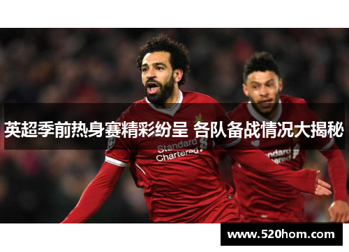 英超季前热身赛精彩纷呈 各队备战情况大揭秘