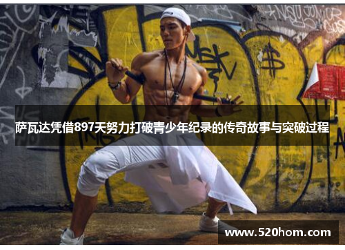 萨瓦达凭借897天努力打破青少年纪录的传奇故事与突破过程 萨瓦达凭借897天努力打破青少年纪录的传奇故事与突破过程