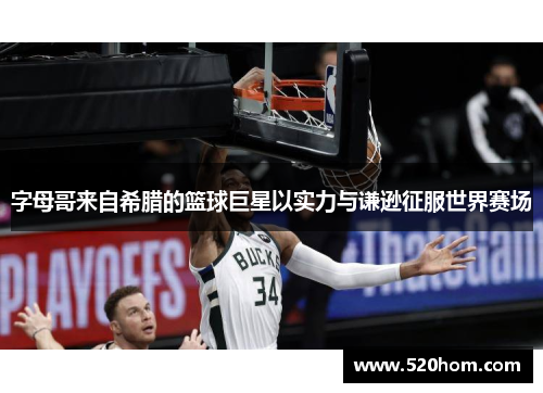 字母哥来自希腊的篮球巨星以实力与谦逊征服世界赛场 字母哥来自希腊的篮球巨星以实力与谦逊征服世界赛场