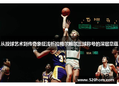 从投球艺术到传奇象征浅析拉梅尔鲍尔三球称号的深层意蕴 从投球艺术到传奇象征浅析拉梅尔鲍尔三球称号的深层意蕴