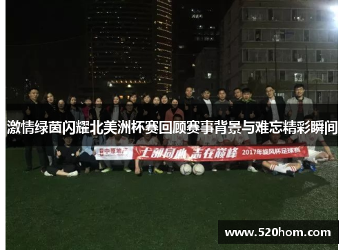 激情绿茵闪耀北美洲杯赛回顾赛事背景与难忘精彩瞬间 激情绿茵闪耀北美洲杯赛回顾赛事背景与难忘精彩瞬间