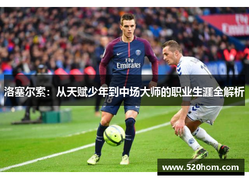 洛塞尔索：从天赋少年到中场大师的职业生涯全解析
