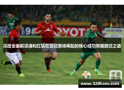 深度全面解读浦和红钻在亚冠赛场崛起的核心成功策略路径之道